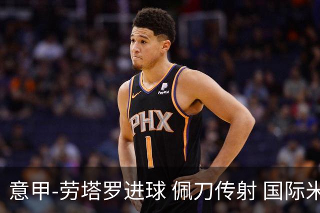 意甲-劳塔罗进球 佩刀传射 国际米兰1-3负拉齐奥