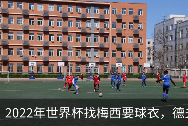 2022年世界杯找梅西要球衣，德夫林：家人帮我保管着，怕被抢